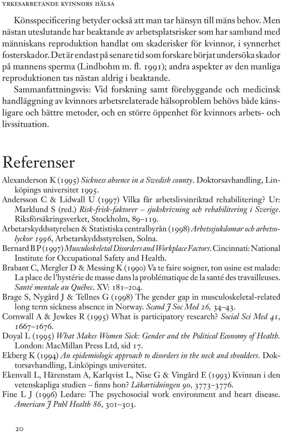 Det är endast på senare tid som forskare börjat undersöka skador på mannens sperma (Lindbohm m. fl. 1991); andra aspekter av den manliga reproduktionen tas nästan aldrig i beaktande.