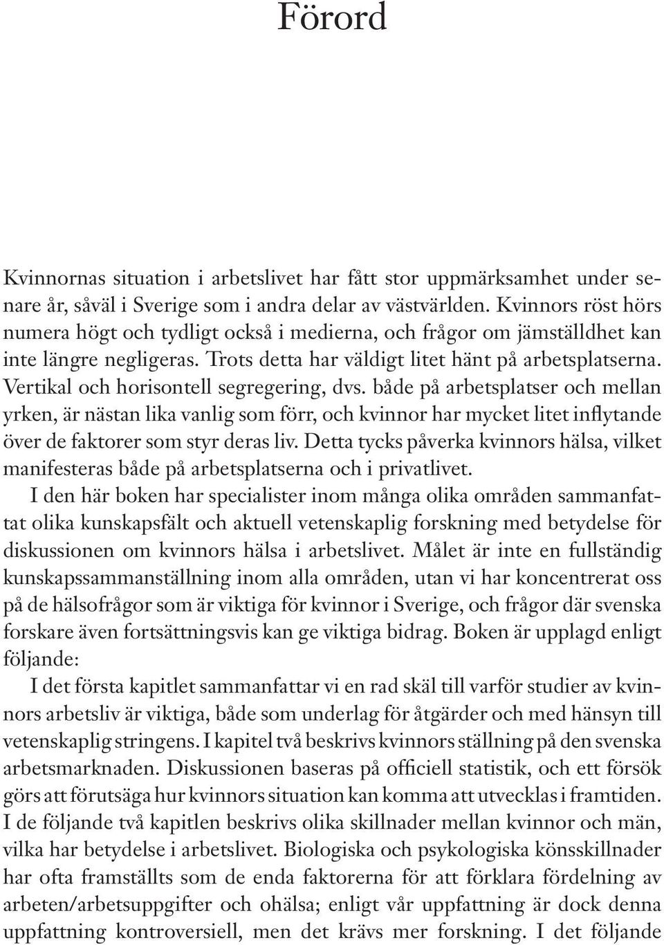 Vertikal och horisontell segregering, dvs. både på arbetsplatser och mellan yrken, är nästan lika vanlig som förr, och kvinnor har mycket litet inflytande över de faktorer som styr deras liv.