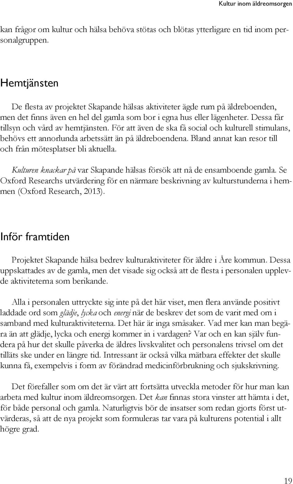 Dessa får tillsyn och vård av hemtjänsten. För att även de ska få social och kulturell stimulans, behövs ett annorlunda arbetssätt än på äldreboendena.