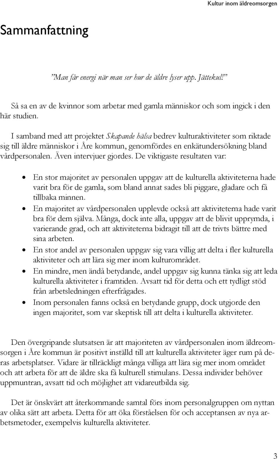 De viktigaste resultaten var: En stor majoritet av personalen uppgav att de kulturella aktiviteterna hade varit för de gamla, som bland annat sades bli piggare, gladare och få tillbaka minnen.