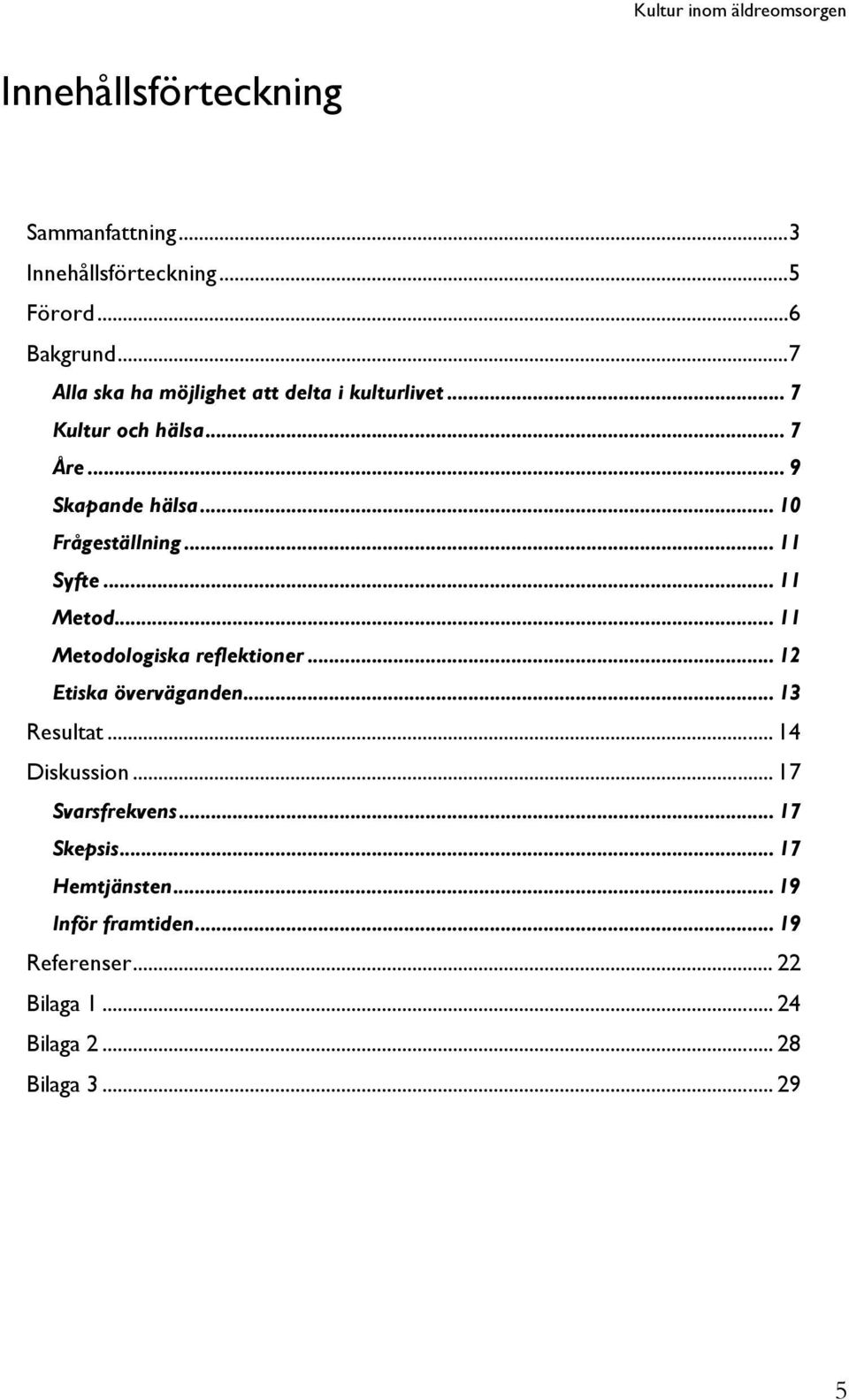 .. 10 Frågeställning... 11 Syfte... 11 Metod... 11 Metodologiska reflektioner... 12 Etiska överväganden... 13 Resultat.