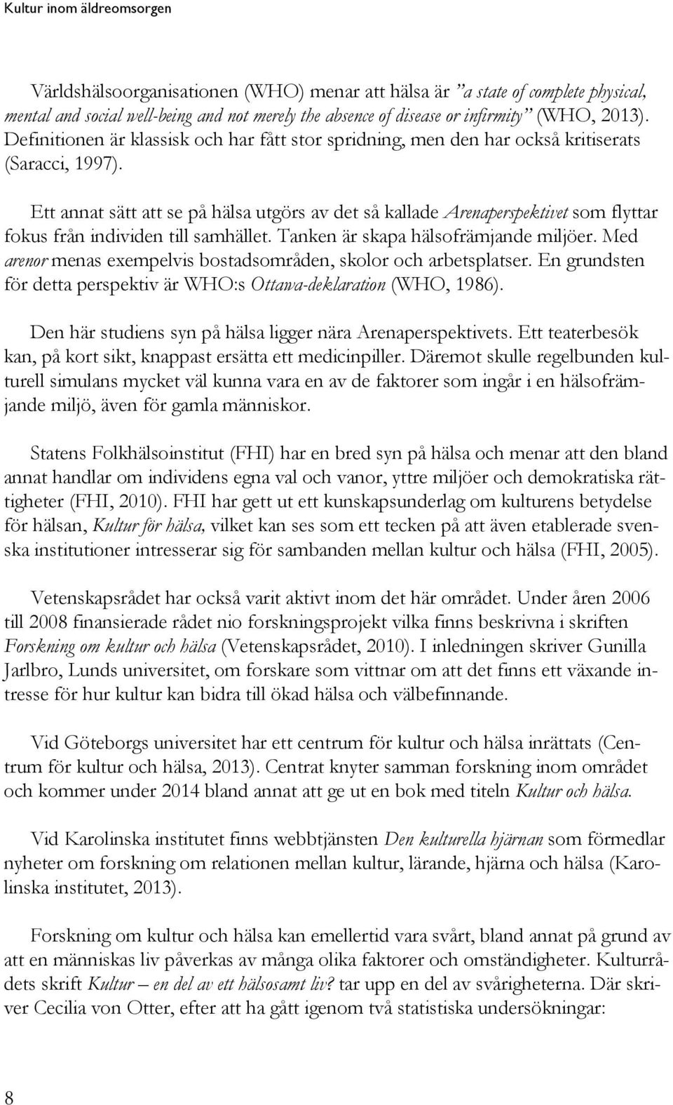 Ett annat sätt att se på hälsa utgörs av det så kallade Arenaperspektivet som flyttar fokus från individen till samhället. Tanken är skapa hälsofrämjande miljöer.