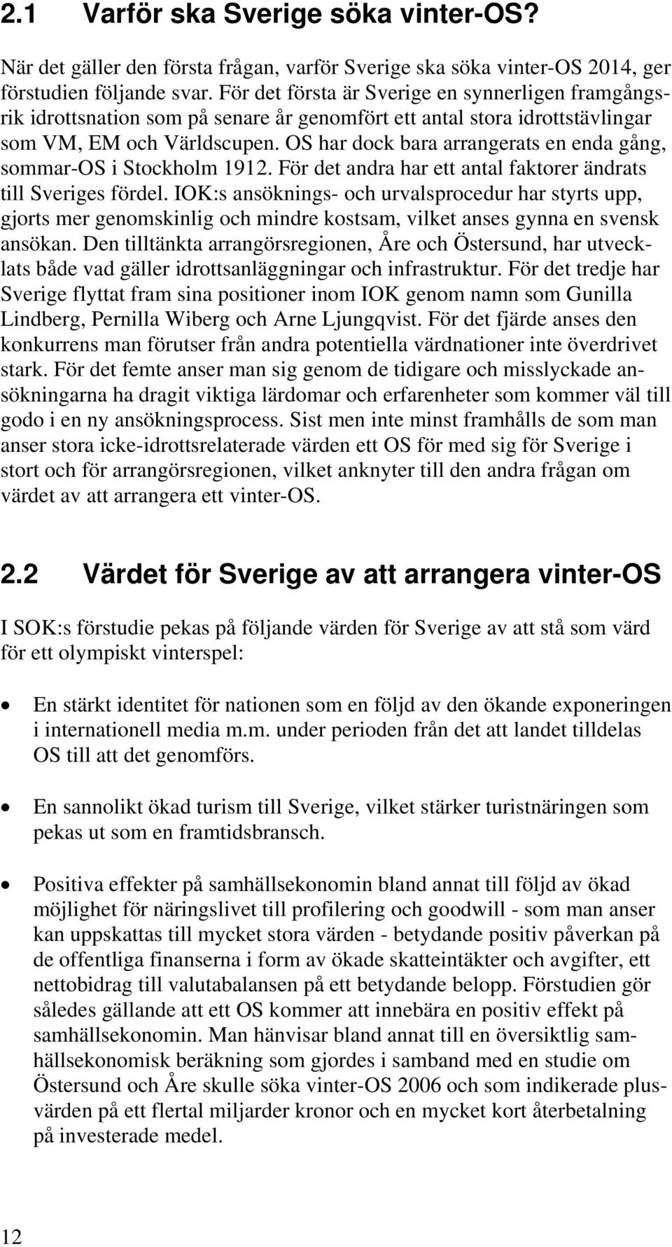 OS har dock bara arrangerats en enda gång, sommar-os i Stockholm 1912. För det andra har ett antal faktorer ändrats till Sveriges fördel.