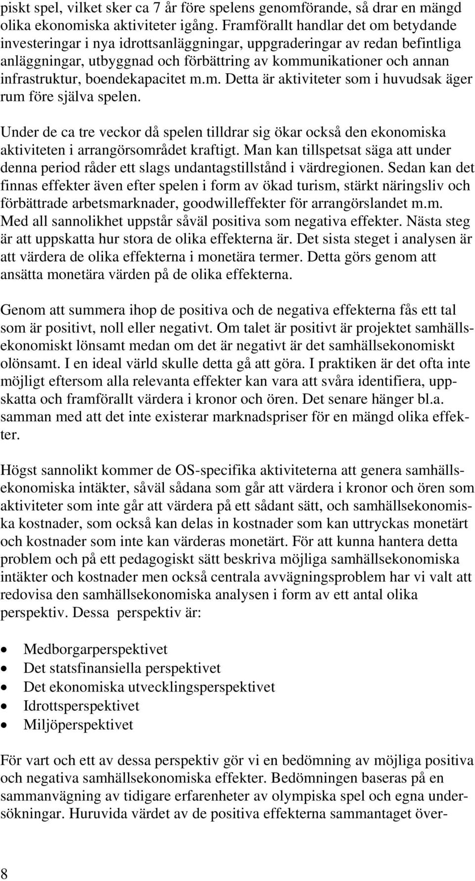 boendekapacitet m.m. Detta är aktiviteter som i huvudsak äger rum före själva spelen. Under de ca tre veckor då spelen tilldrar sig ökar också den ekonomiska aktiviteten i arrangörsområdet kraftigt.