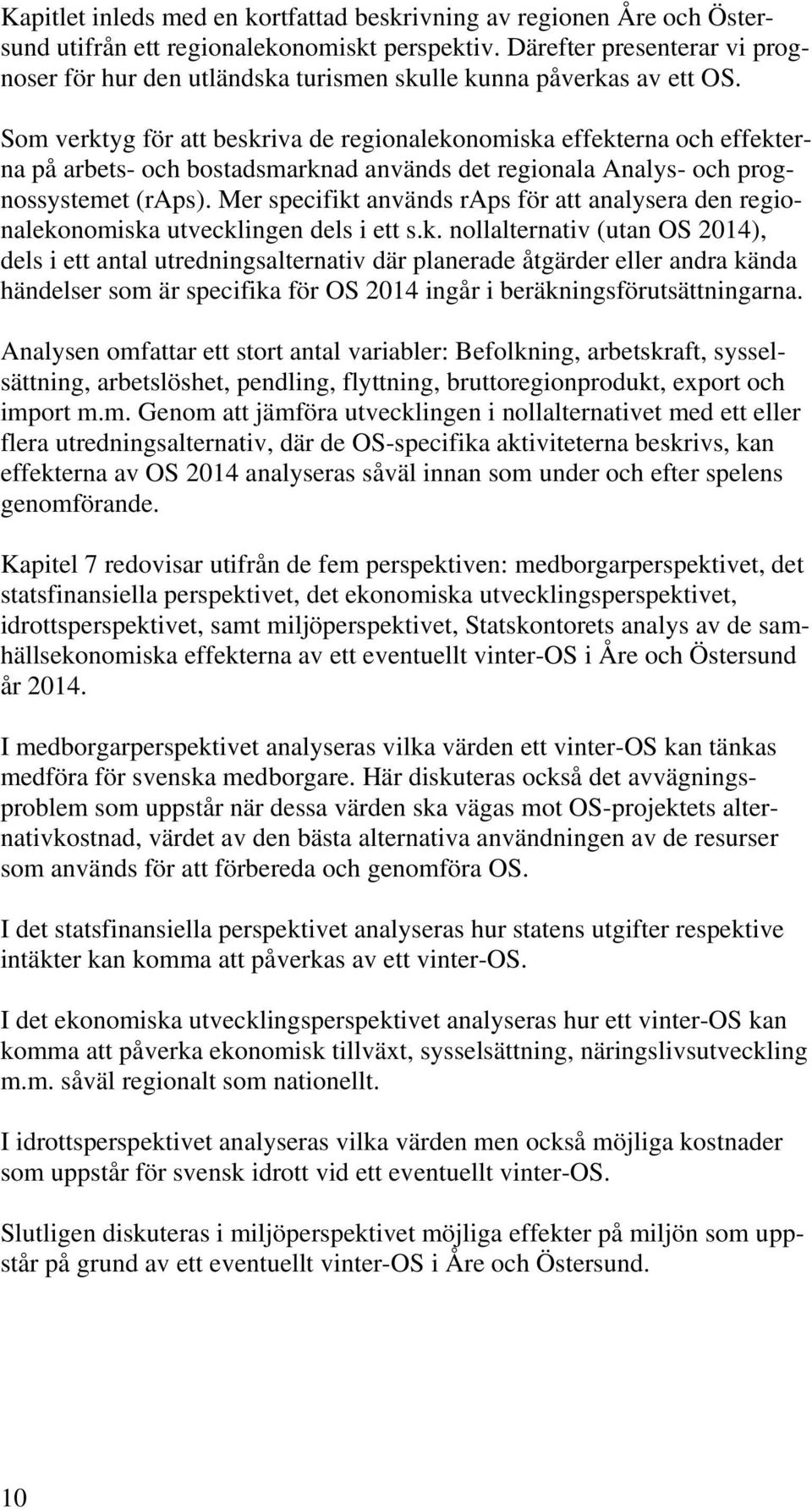 Som verktyg för att beskriva de regionalekonomiska effekterna och effekterna på arbets- och bostadsmarknad används det regionala Analys- och prognossystemet (raps).