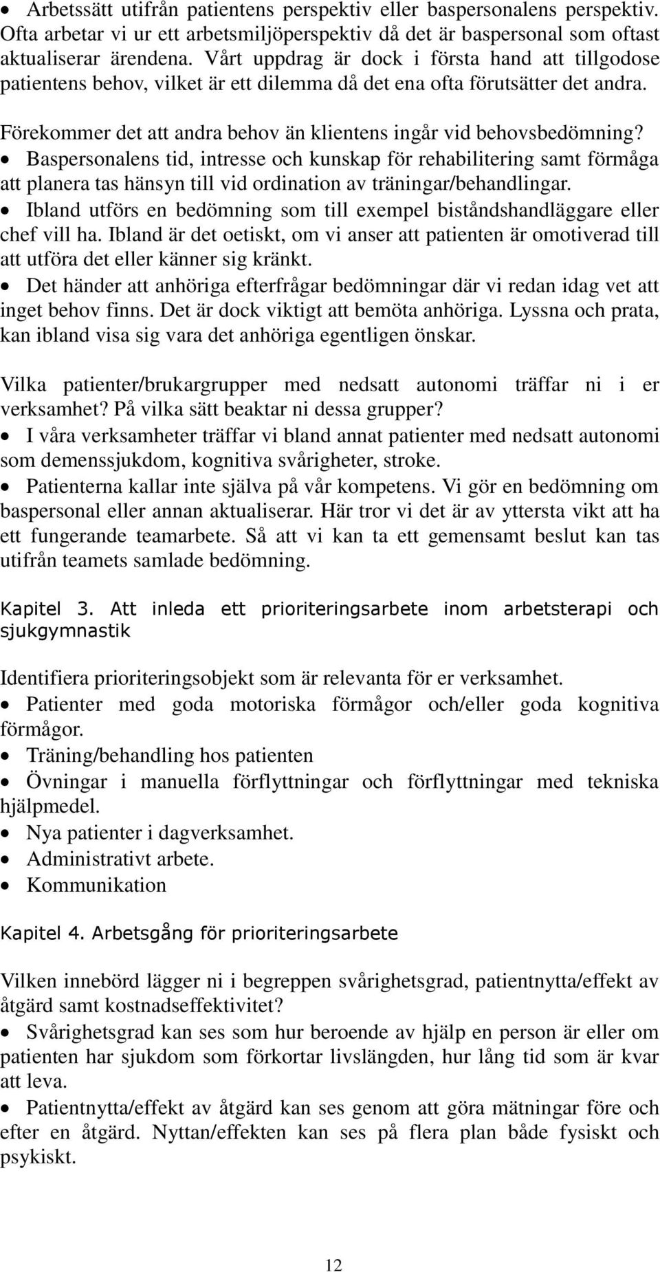 Baspersonalens tid, intresse och kunskap för rehabilitering samt förmåga att planera tas hänsyn till vid ordination av träningar/behandlingar.