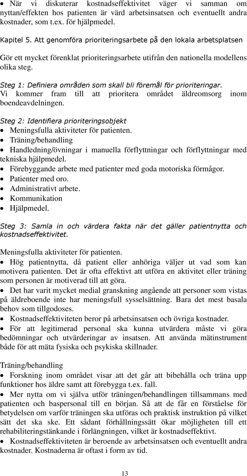 Steg 1: Definiera områden som skall bli föremål för prioriteringar. Vi kommer fram till att prioritera området äldreomsorg inom boendeavdelningen.