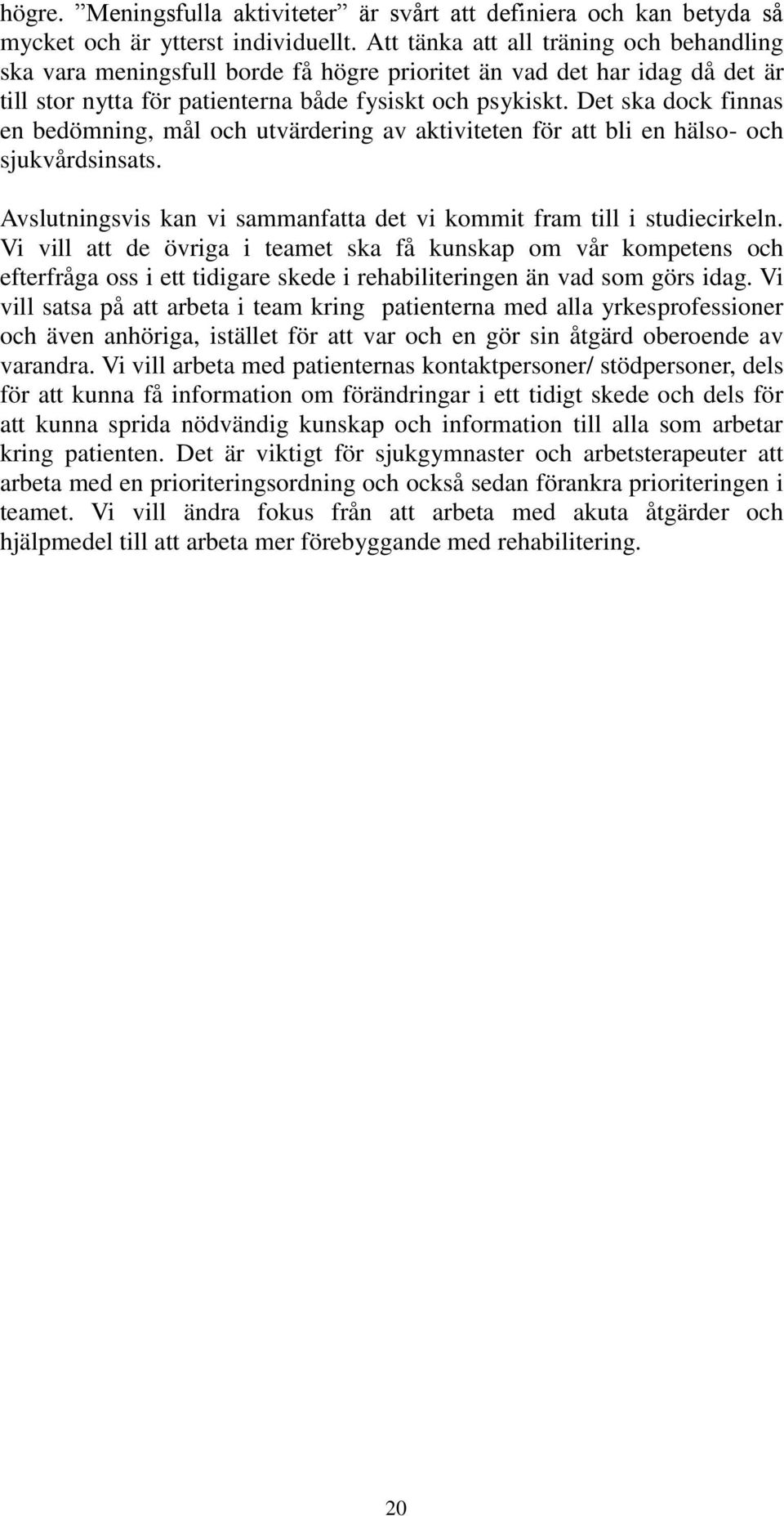 Det ska dock finnas en bedömning, mål och utvärdering av aktiviteten för att bli en hälso- och sjukvårdsinsats. Avslutningsvis kan vi sammanfatta det vi kommit fram till i studiecirkeln.