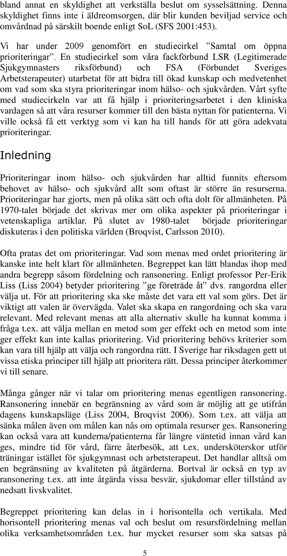 Vi har under 2009 genomfört en studiecirkel Samtal om öppna prioriteringar.