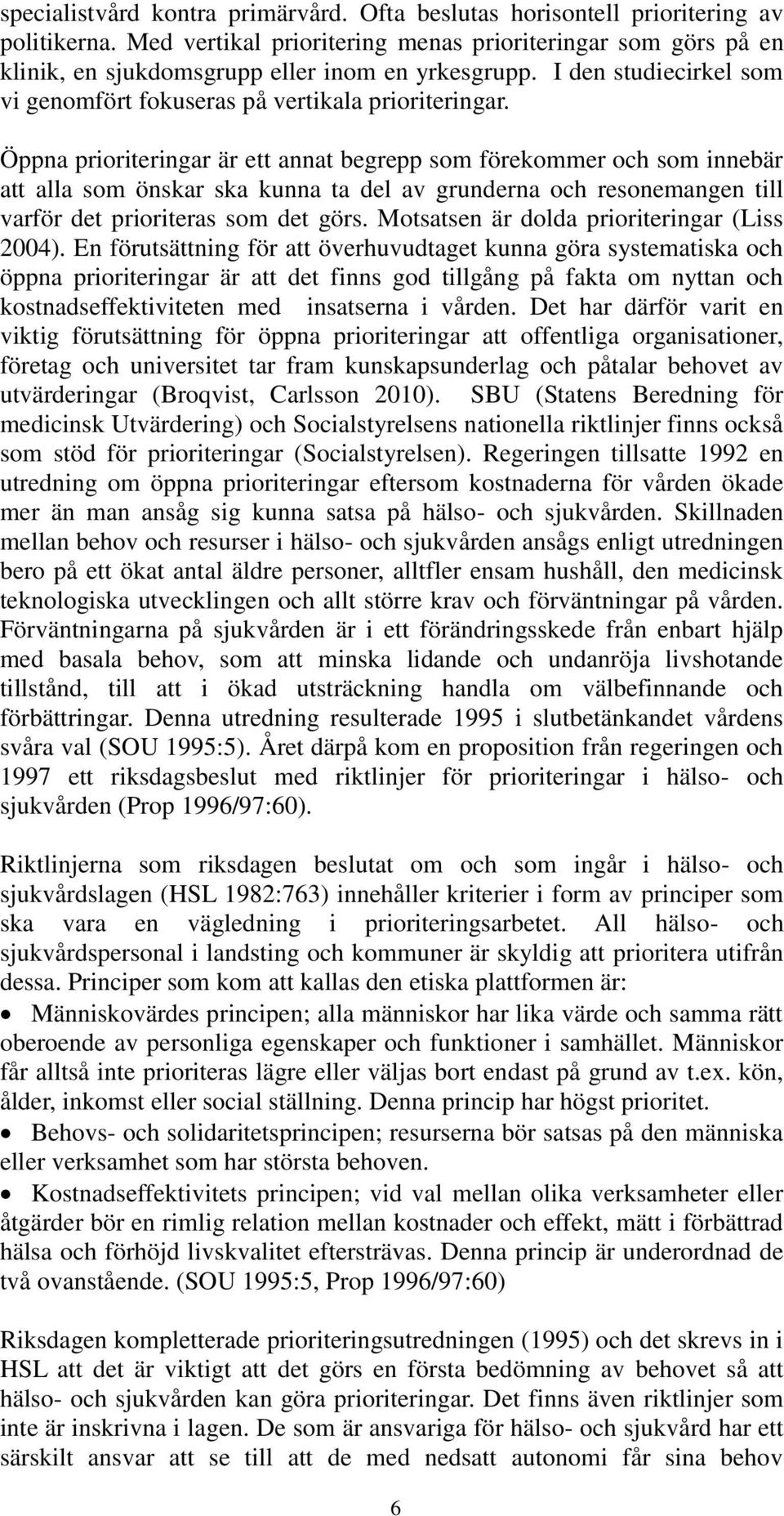 Öppna prioriteringar är ett annat begrepp som förekommer och som innebär att alla som önskar ska kunna ta del av grunderna och resonemangen till varför det prioriteras som det görs.