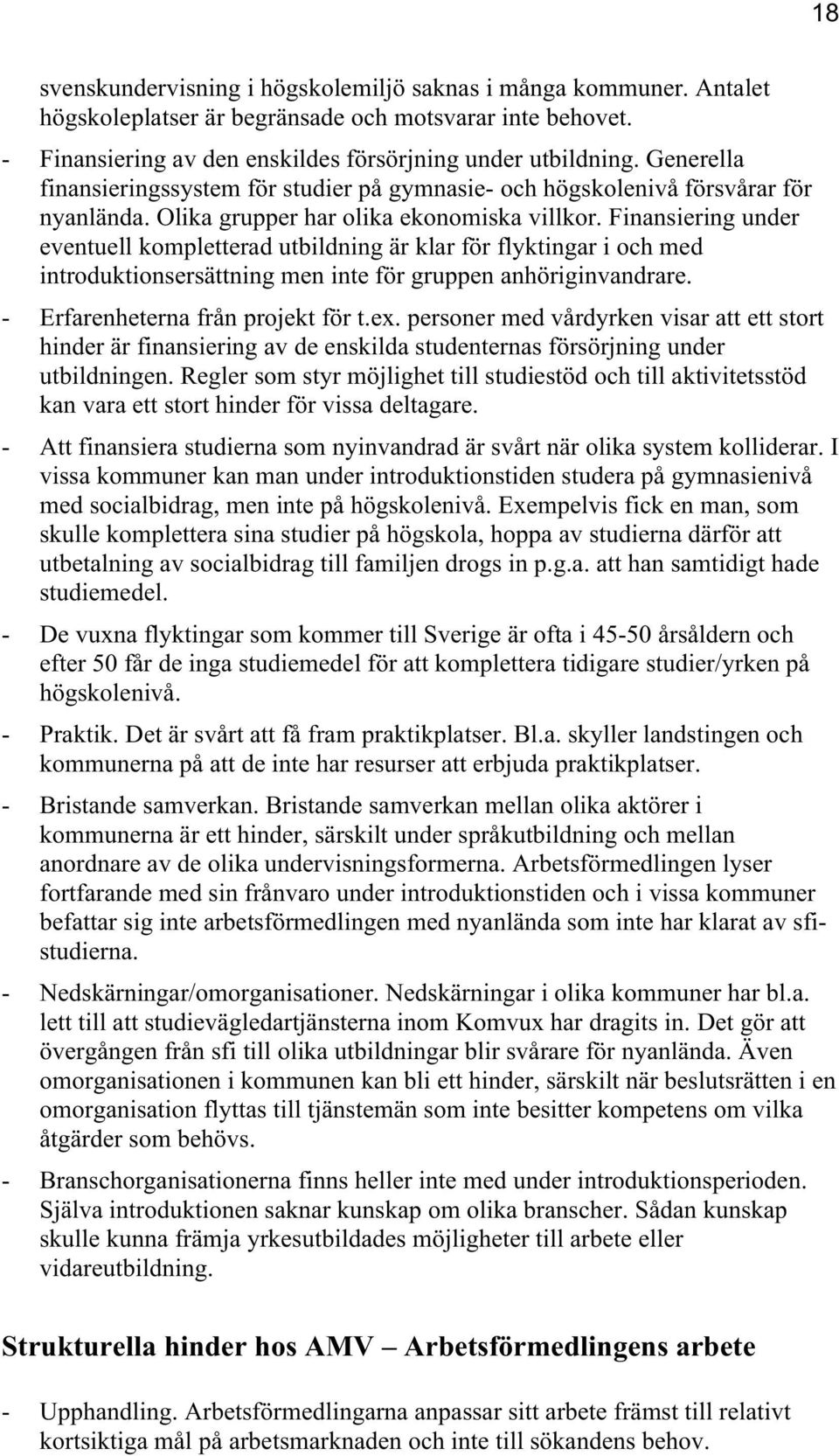 Finansiering under eventuell kompletterad utbildning är klar för flyktingar i och med introduktionsersättning men inte för gruppen anhöriginvandrare. - Erfarenheterna från projekt för t.ex.