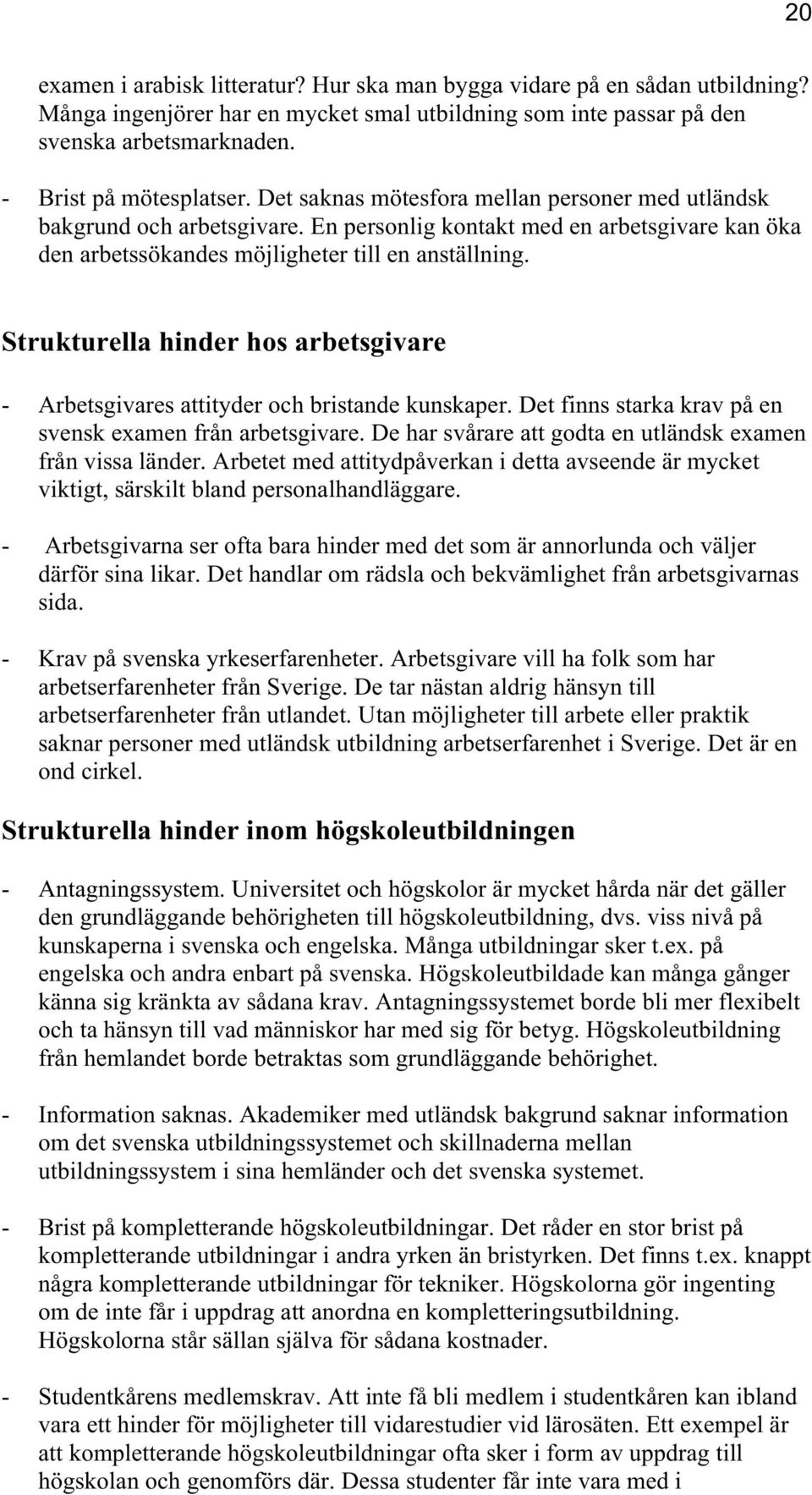 Strukturella hinder hos arbetsgivare - Arbetsgivares attityder och bristande kunskaper. Det finns starka krav på en svensk examen från arbetsgivare.