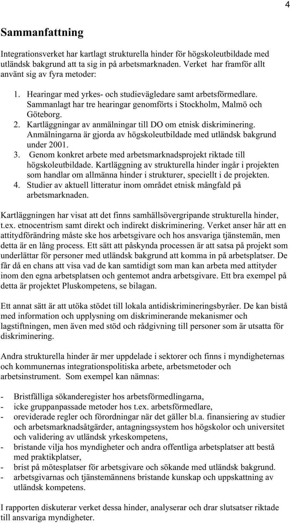 Kartläggningar av anmälningar till DO om etnisk diskriminering. Anmälningarna är gjorda av högskoleutbildade med utländsk bakgrund under 2001. 3.