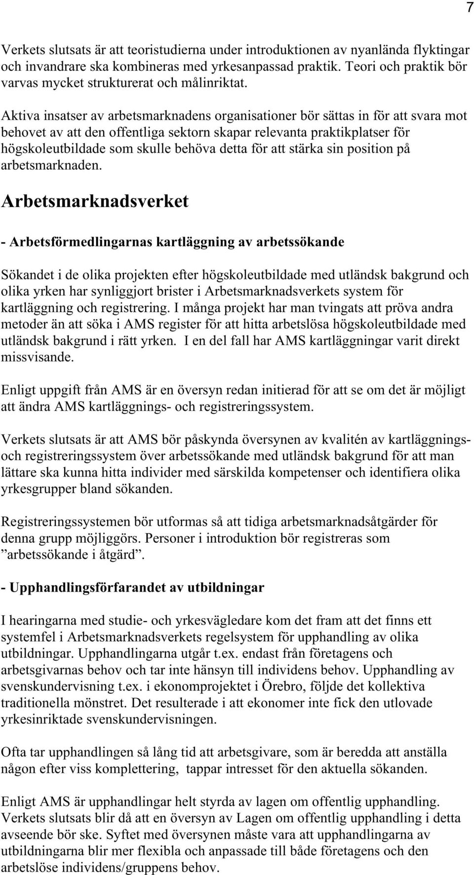 Aktiva insatser av arbetsmarknadens organisationer bör sättas in för att svara mot behovet av att den offentliga sektorn skapar relevanta praktikplatser för högskoleutbildade som skulle behöva detta