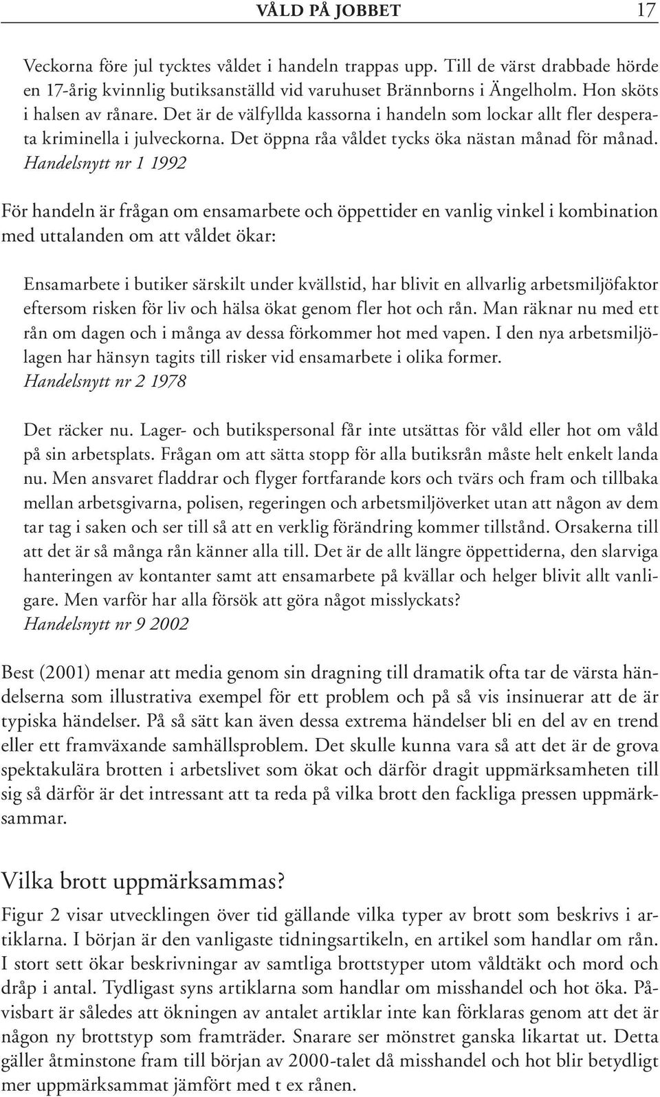 Handelsnytt nr 1 1992 För handeln är frågan om ensamarbete och öppettider en vanlig vinkel i kombination med uttalanden om att våldet ökar: Ensamarbete i butiker särskilt under kvällstid, har blivit