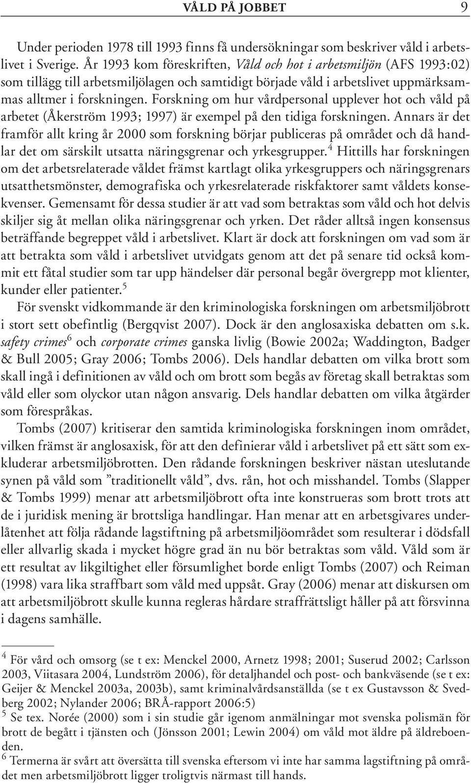 Forskning om hur vårdpersonal upplever hot och våld på arbetet (Åkerström 1993; 1997) är exempel på den tidiga forskningen.