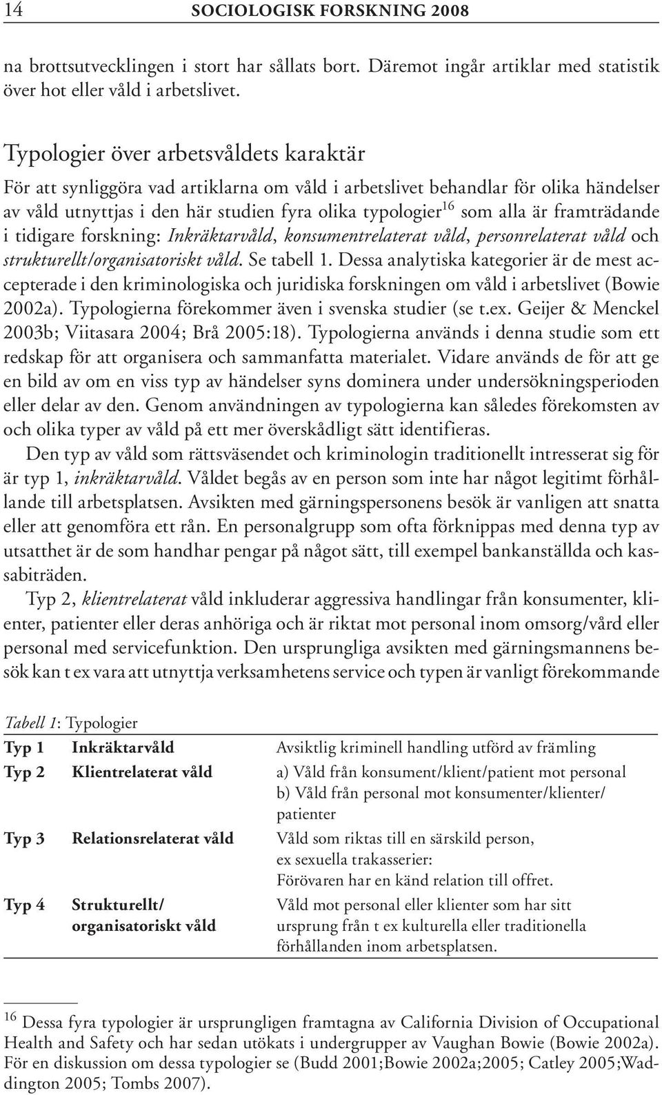 framträdande i tidigare forskning: Inkräktarvåld, konsumentrelaterat våld, personrelaterat våld och strukturellt/organisatoriskt våld. Se tabell 1.