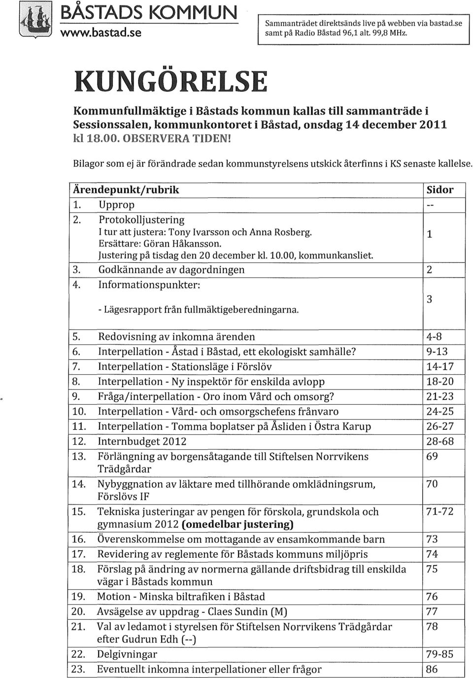 återfinns i KS senaste kallelse. Ärendepunkt/rubrik Sidor 1. Upprop -- 2. Protokolljustering l tur att justera: Tony Ivarsson och Anna Rosberg. Ersättare: Göran Håkansson.