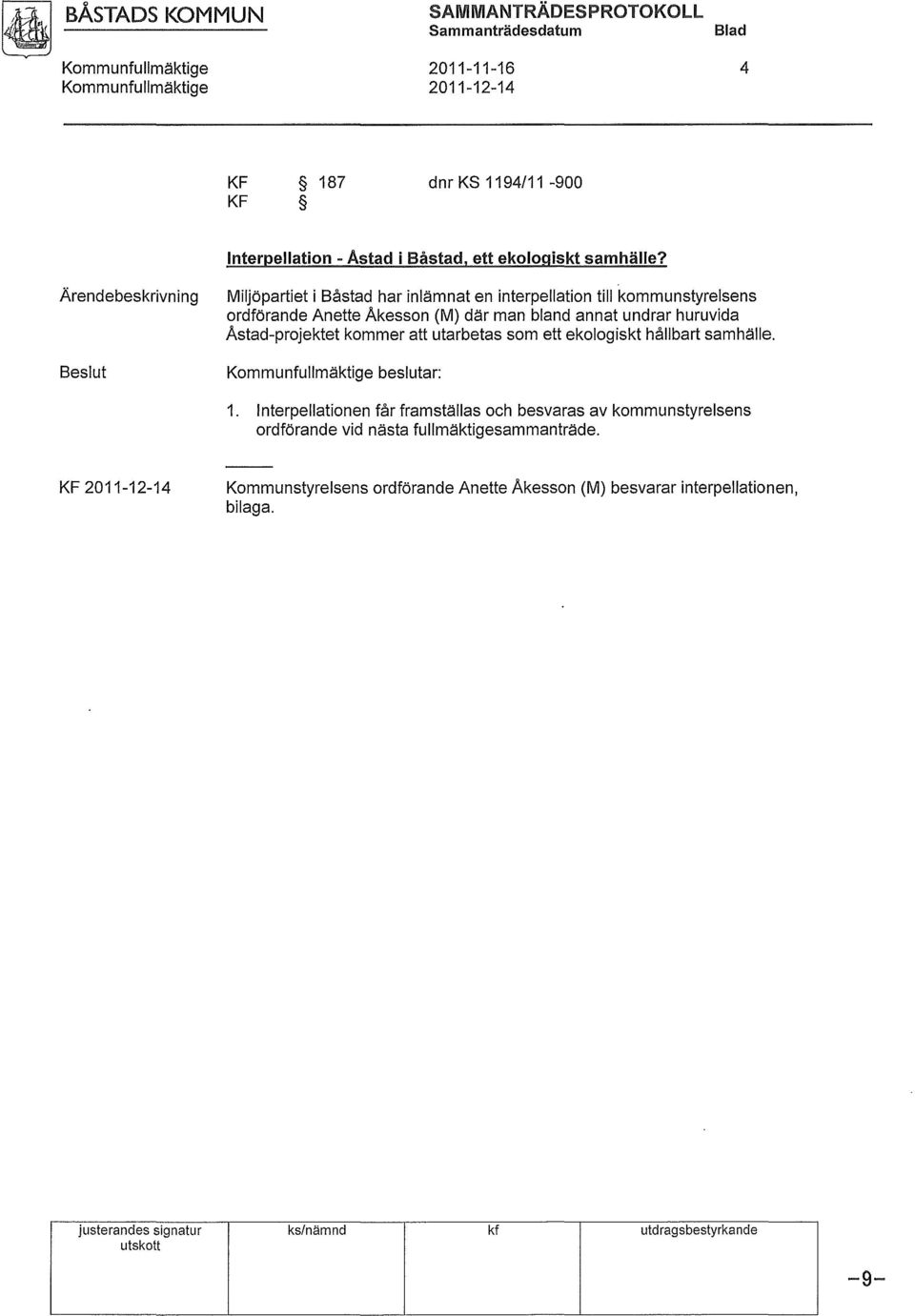 Ärendebeskrivning Beslut Miljöpartiet i Båstad har inlämnat en interpellation till kommunstyrelsens ordförande Anette Akesson (M) där man bland annat undrar huruvida Astad-projektet
