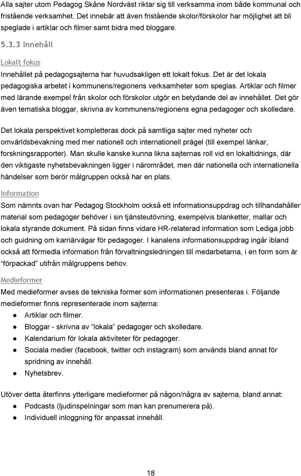 3 Innehåll Lokalt fokus Innehållet på pedagogsajterna har huvudsakligen ett lokalt fokus. Det är det lokala pedagogiska arbetet i kommunens/regionens verksamheter som speglas.