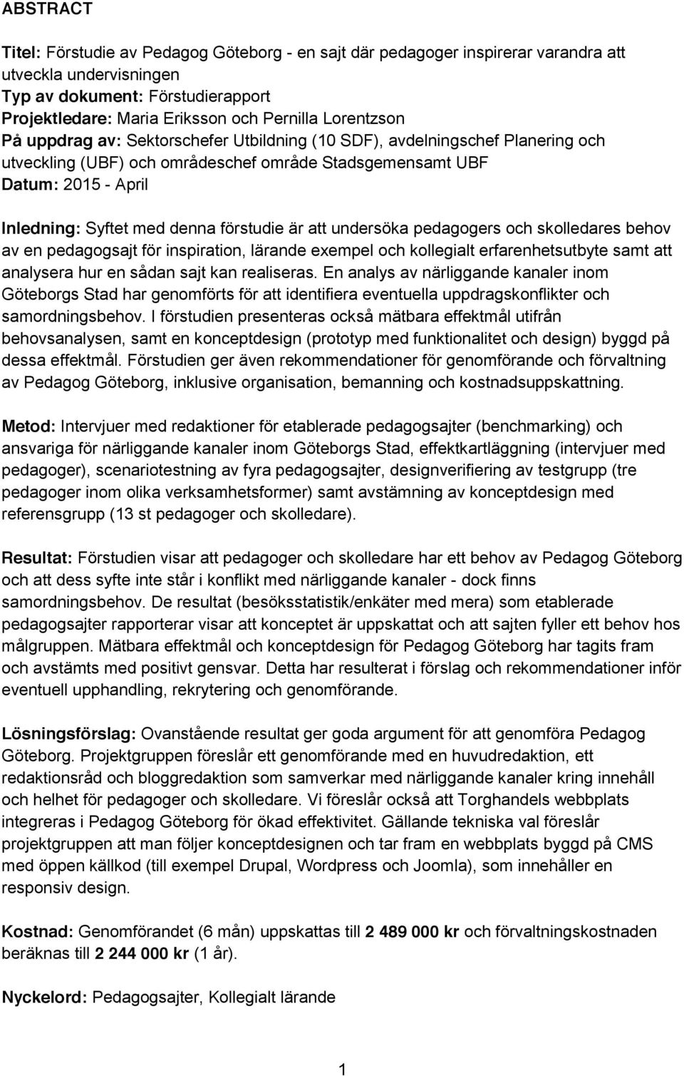 förstudie är att undersöka pedagogers och skolledares behov av en pedagogsajt för inspiration, lärande exempel och kollegialt erfarenhetsutbyte samt att analysera hur en sådan sajt kan realiseras.