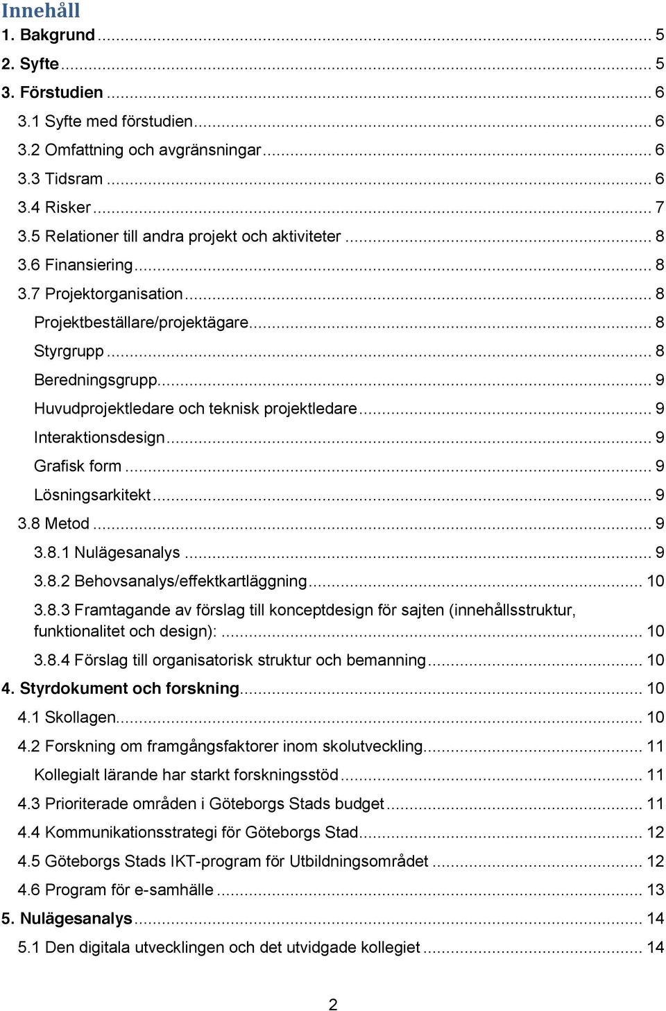 .. 9 Huvudprojektledare och teknisk projektledare... 9 Interaktionsdesign... 9 Grafisk form... 9 Lösningsarkitekt... 9 3.8 Metod... 9 3.8.1 Nulägesanalys... 9 3.8.2 Behovsanalys/effektkartläggning.