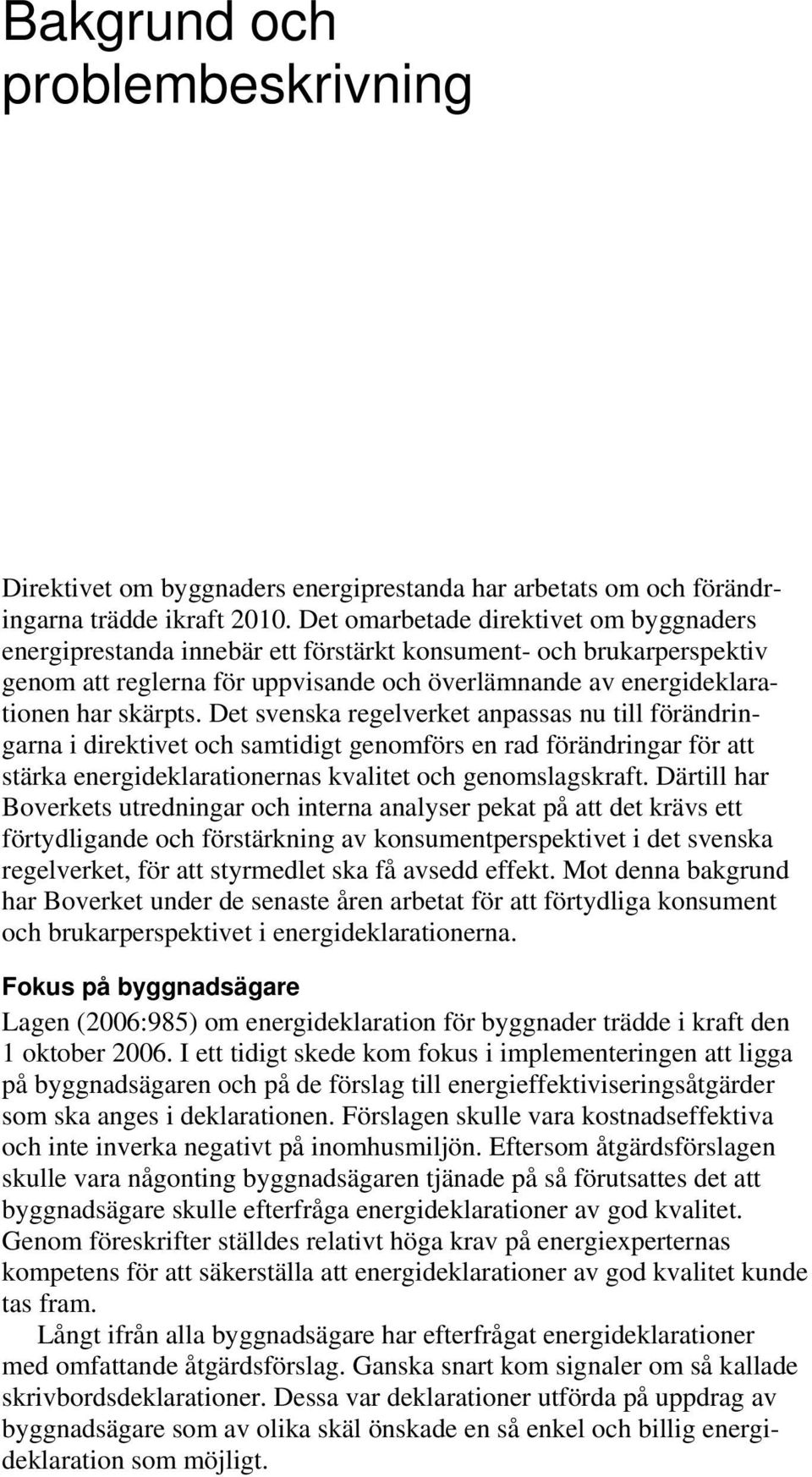 Det svenska regelverket anpassas nu till förändringarna i direktivet och samtidigt genomförs en rad förändringar för att stärka energideklarationernas kvalitet och genomslagskraft.