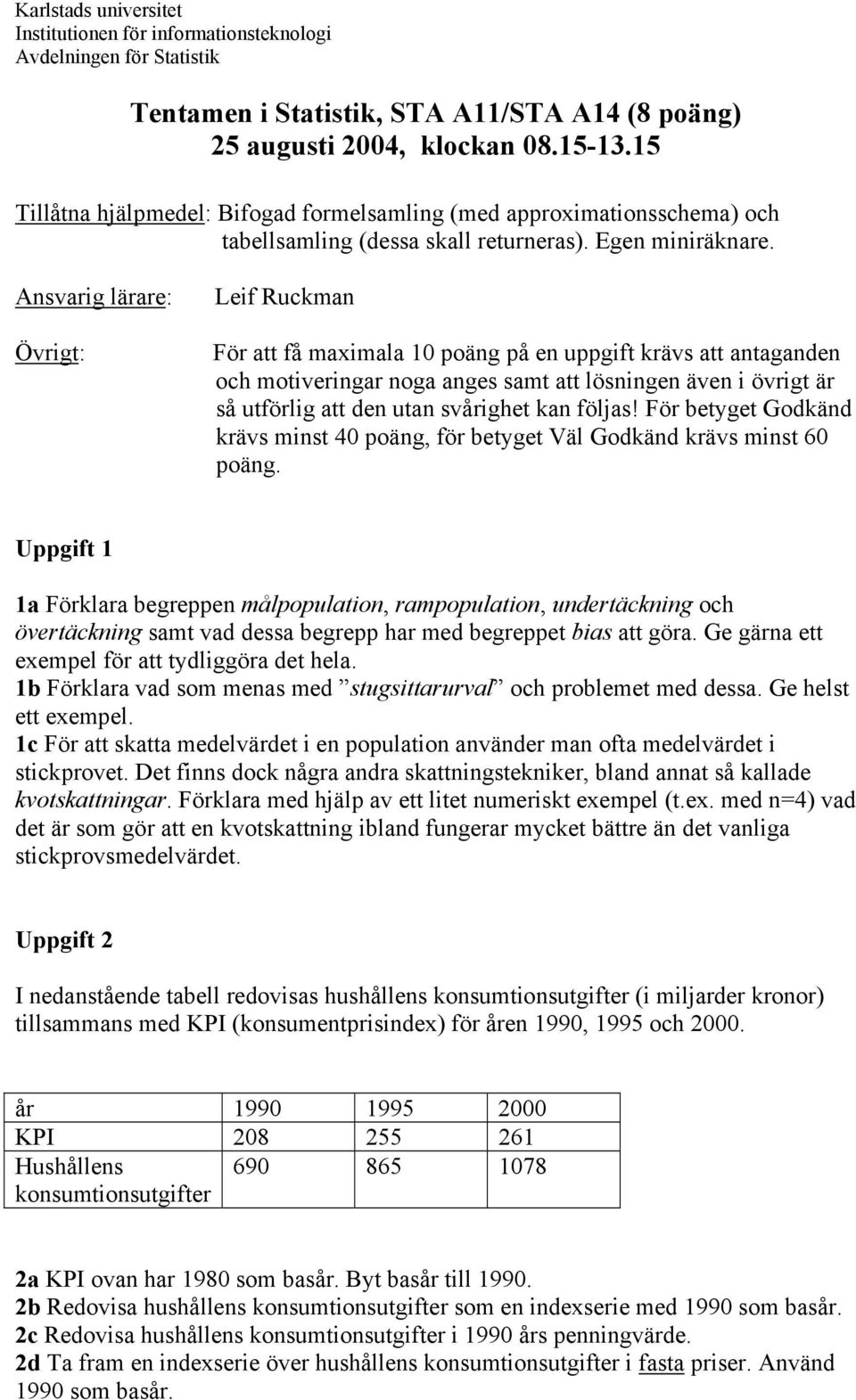 Ansvarig lärare: Övrigt: Leif Rukman För att få maimala poäng på en uppgift krävs att antaganden oh motiveringar noga anges samt att lösningen även i övrigt är så utförlig att den utan svårighet kan