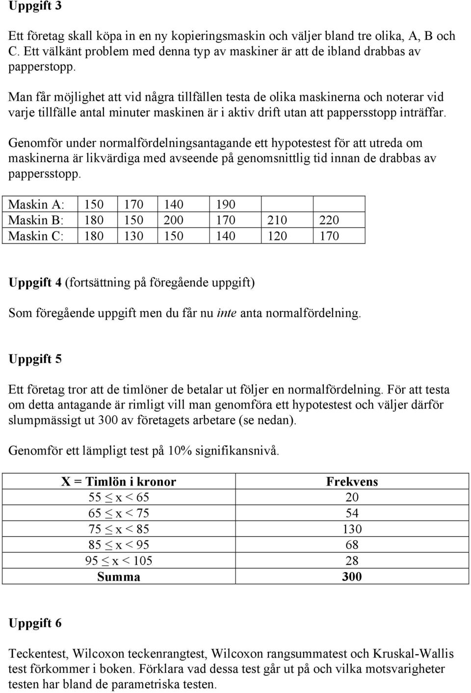 Genomför under normalfördelningsantagande ett hypotestest för att utreda om maskinerna är likvärdiga med avseende på genomsnittlig tid innan de drabbas av pappersstopp.