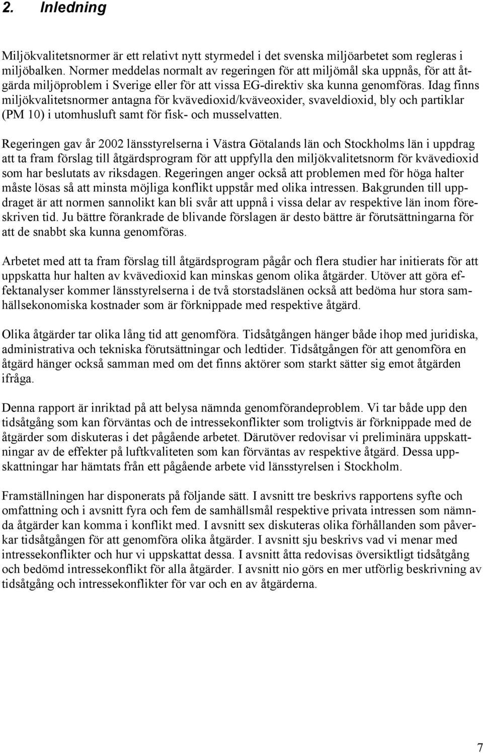 Idag finns miljökvalitetsnormer antagna för kvävedioxid/kväveoxider, svaveldioxid, bly och partiklar (PM 10) i utomhusluft samt för fisk- och musselvatten.