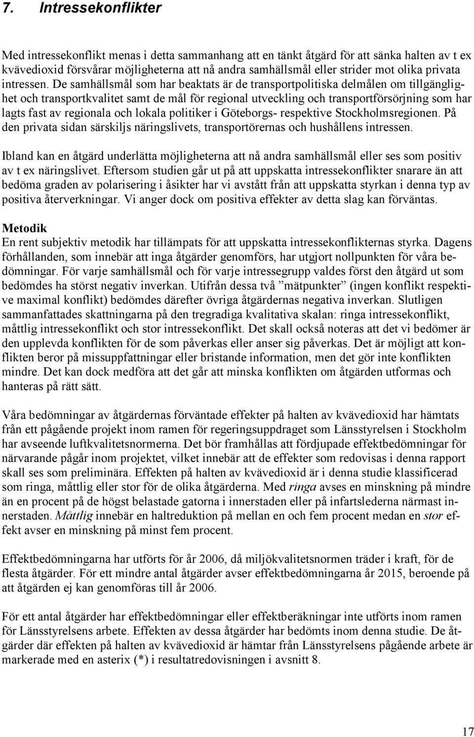 De samhällsmål som har beaktats är de transportpolitiska delmålen om tillgänglighet och transportkvalitet samt de mål för regional utveckling och transportförsörjning som har lagts fast av regionala