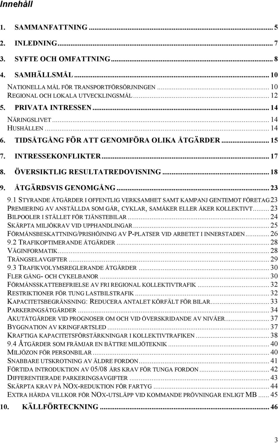 ÅTGÄRDSVIS GENOMGÅNG... 23 9.1 STYRANDE ÅTGÄRDER I OFFENTLIG VERKSAMHET SAMT KAMPANJ GENTEMOT FÖRETAG23 PREMIERING AV ANSTÄLLDA SOM GÅR, CYKLAR, SAMÅKER ELLER ÅKER KOLLEKTIVT.