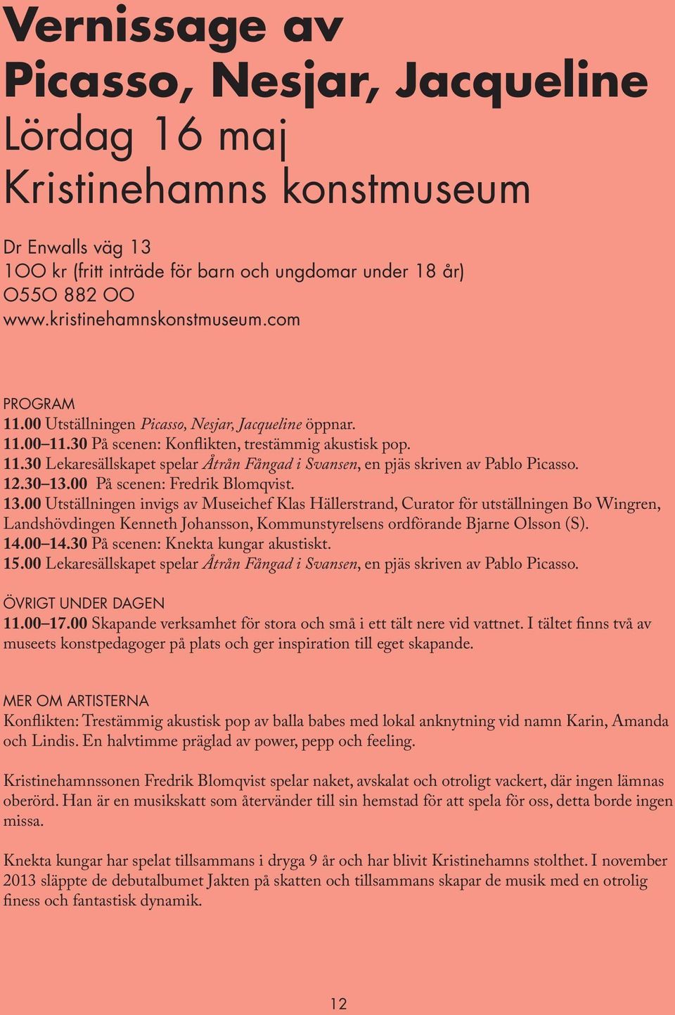 12.30 13.00 På scenen: Fredrik Blomqvist. 13.00 Utställningen invigs av Museichef Klas Hällerstrand, Curator för utställningen Bo Wingren, Landshövdingen Kenneth Johansson, Kommunstyrelsens ordförande Bjarne Olsson (S).