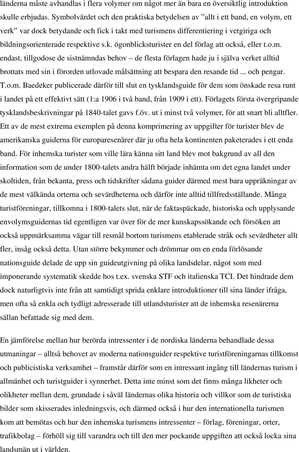 o.m. endast, tillgodose de sistnämndas behov de flesta förlagen hade ju i själva verket alltid brottats med sin i förorden utlovade målsättning att bespara den resande tid... och pengar. T.o.m. Baedeker publicerade därför till slut en tysklandsguide för dem som önskade resa runt i landet på ett effektivt sätt (1:a 1906 i två band, från 1909 i ett).