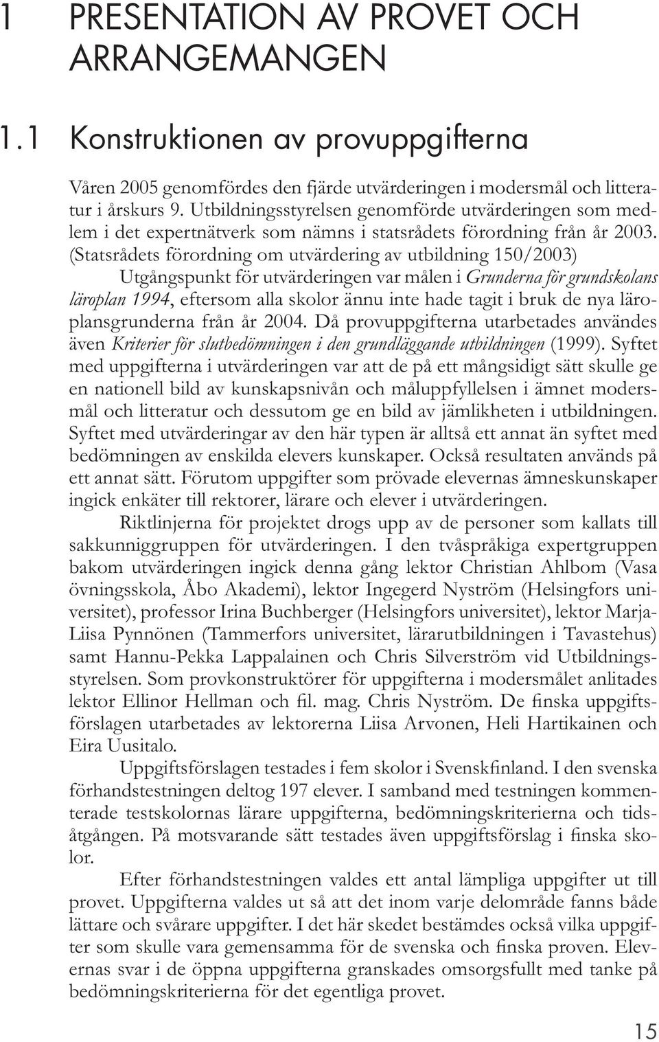 (Statsrådets förordning om utvärdering av utbildning 150/2003) Utgångspunkt för utvärderingen var målen i Grunderna för grundskolans läroplan 1994, eftersom alla skolor ännu inte hade tagit i bruk de