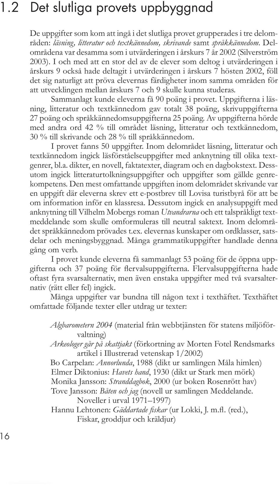 I och med att en stor del av de elever som deltog i utvärderingen i årskurs 9 också hade deltagit i utvärderingen i årskurs 7 hösten 2002, föll det sig naturligt att pröva elevernas färdigheter inom