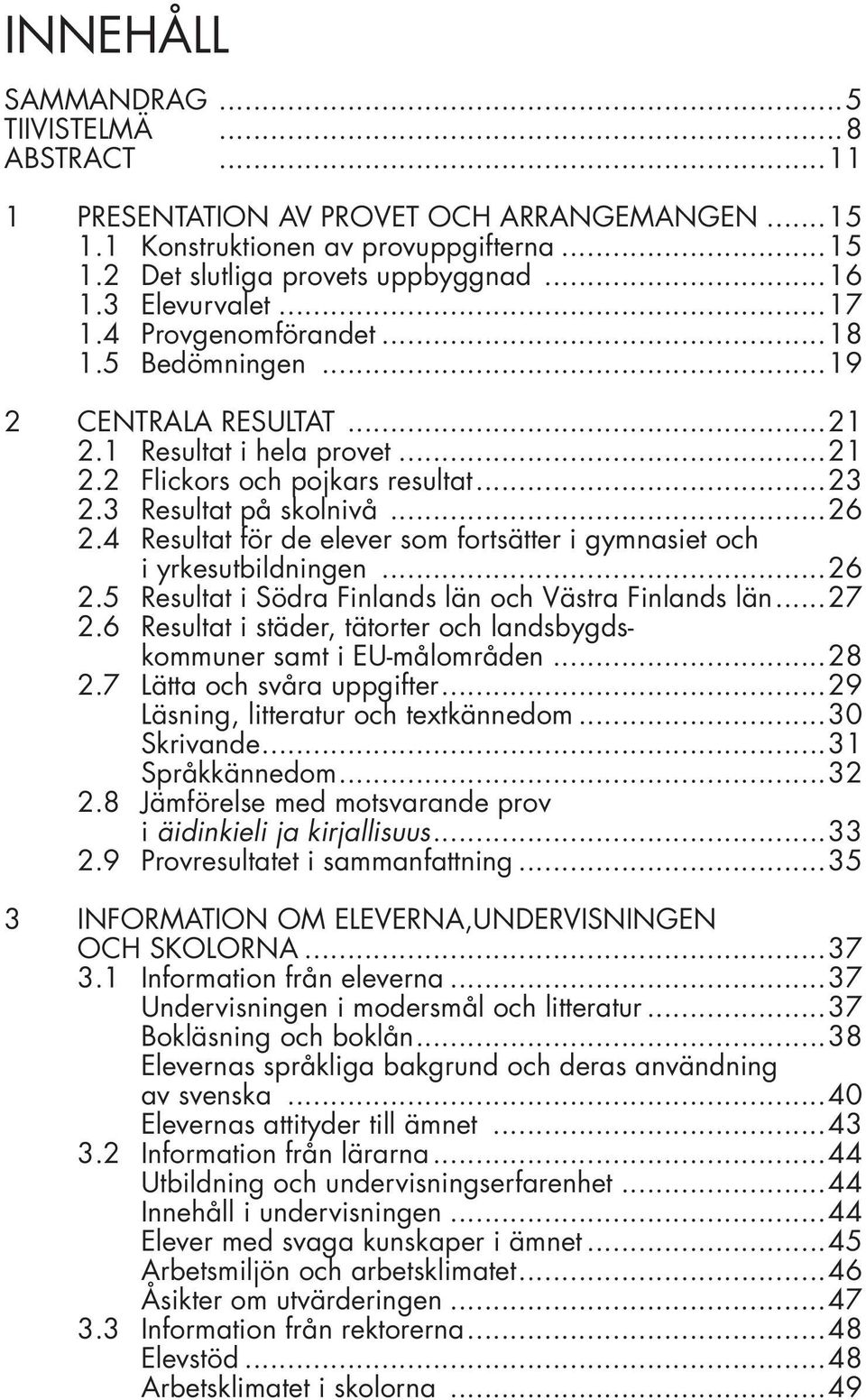 4 Resultat för de elever som fortsätter i gymnasiet och i yrkesutbildningen...26 2.5 Resultat i Södra Finlands län och Västra Finlands län...27 2.