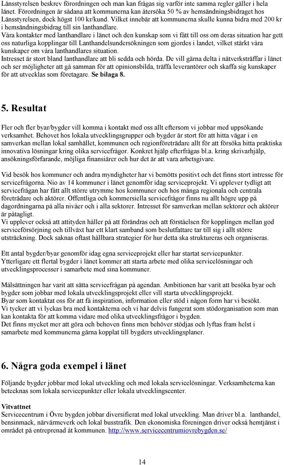 Vilket innebär att kommunerna skulle kunna bidra med 200 kr i hemsändningsbidrag till sin lanthandlare.