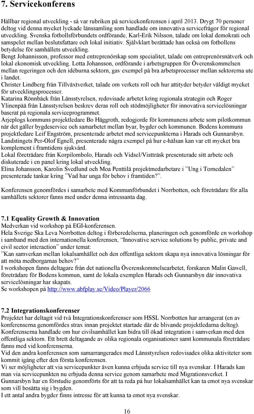 Svenska fotbollsförbundets ordförande, Karl-Erik Nilsson, talade om lokal demokrati och samspelet mellan beslutsfattare och lokal initiativ.