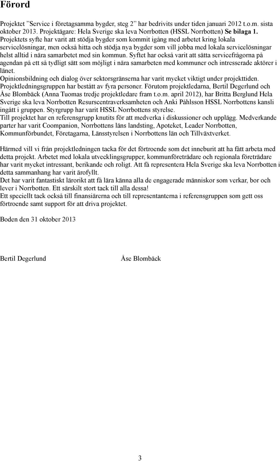 i nära samarbetet med sin kommun. Syftet har också varit att sätta servicefrågorna på agendan på ett så tydligt sätt som möjligt i nära samarbeten med kommuner och intresserade aktörer i länet.