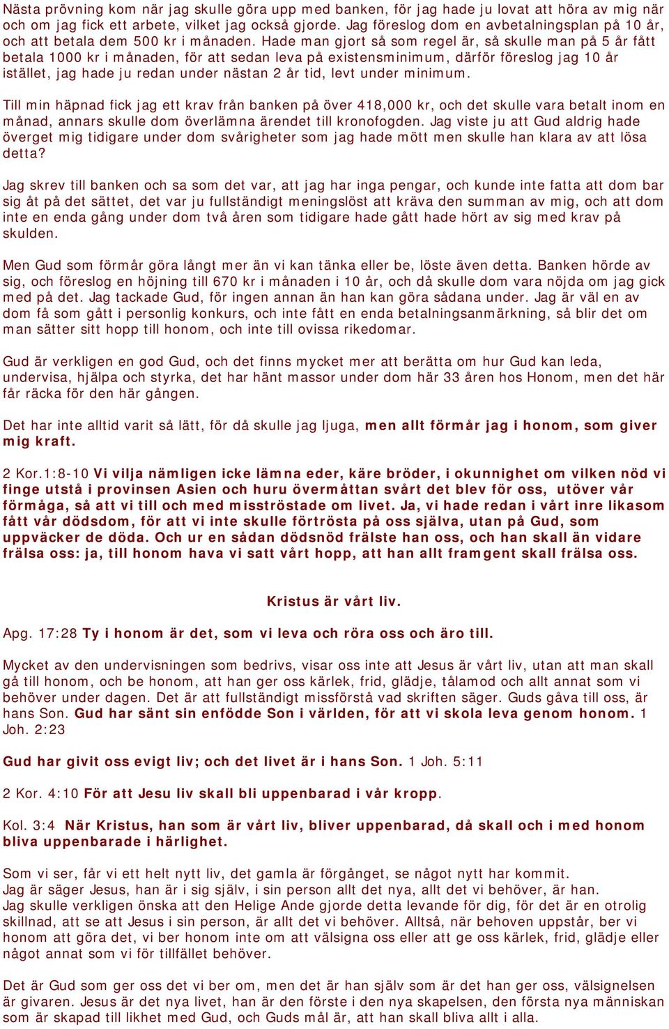 Hade man gjort så som regel är, så skulle man på 5 år fått betala 1000 kr i månaden, för att sedan leva på existensminimum, därför föreslog jag 10 år istället, jag hade ju redan under nästan 2 år