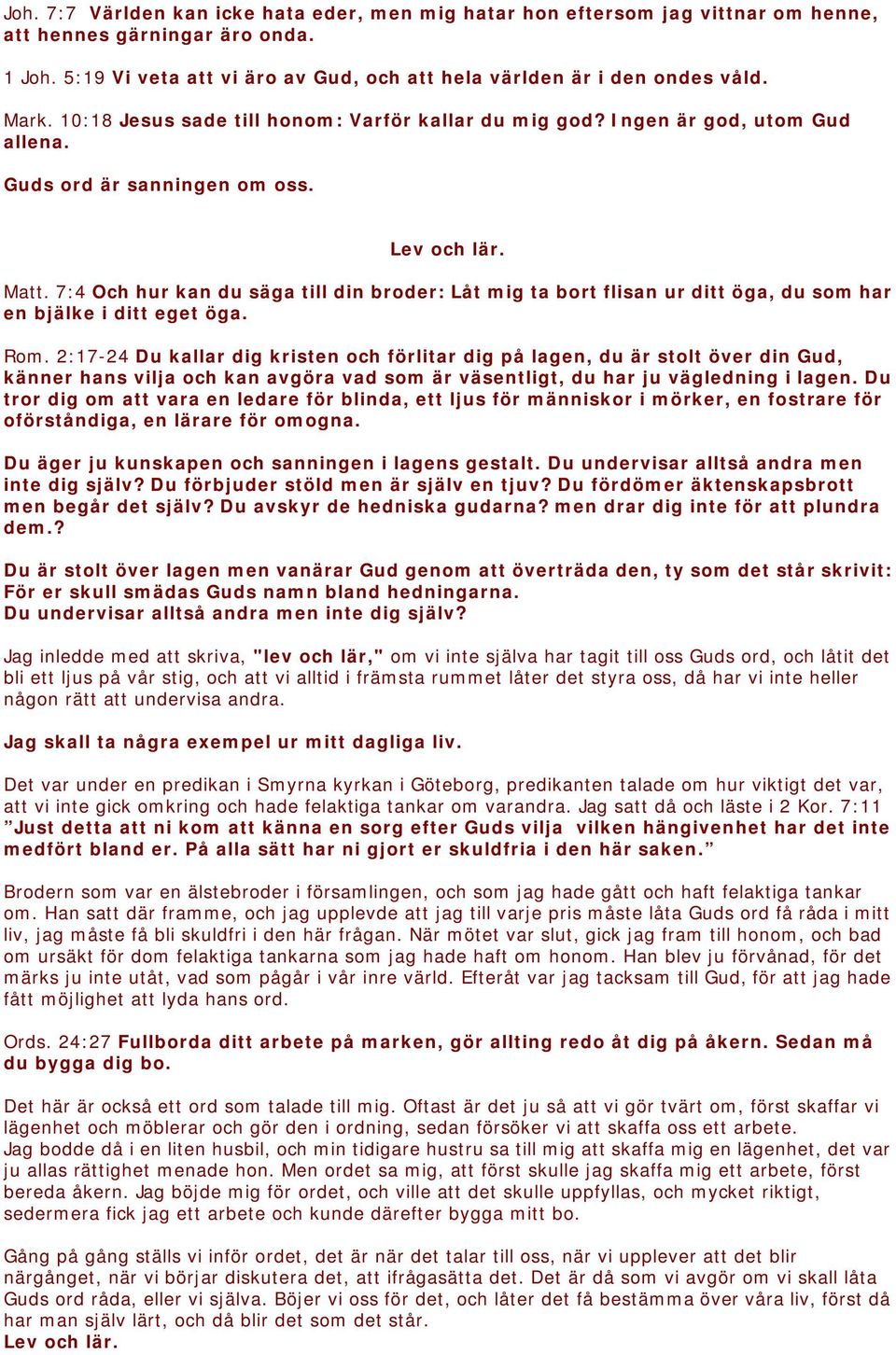 7:4 Och hur kan du säga till din broder: Låt mig ta bort flisan ur ditt öga, du som har en bjälke i ditt eget öga. Rom.