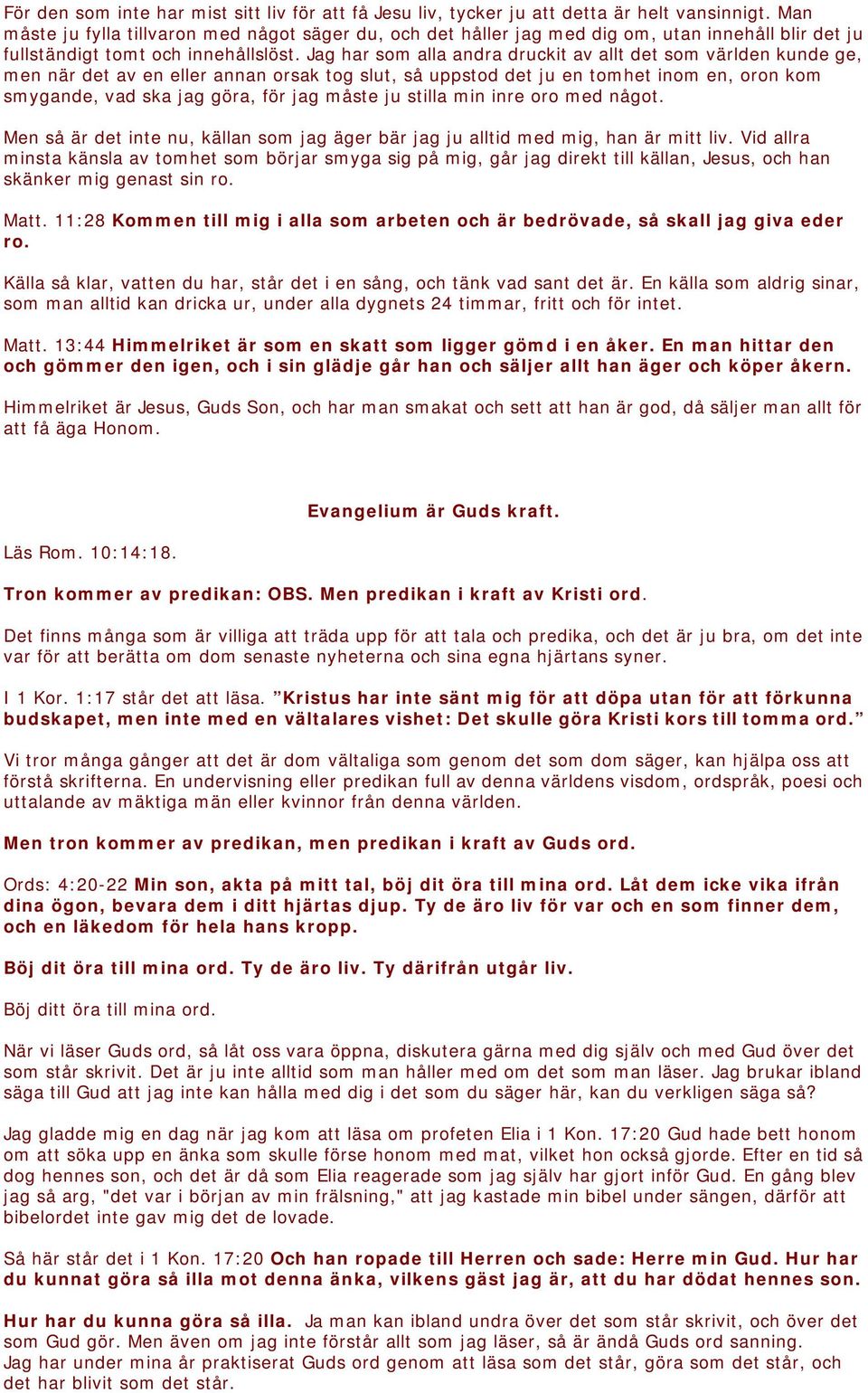 Jag har som alla andra druckit av allt det som världen kunde ge, men när det av en eller annan orsak tog slut, så uppstod det ju en tomhet inom en, oron kom smygande, vad ska jag göra, för jag måste