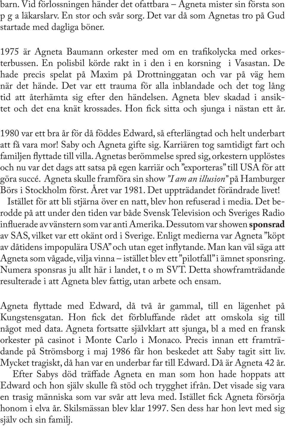 De hade precis spelat på Maxim på Drottninggatan och var på väg hem när det hände. Det var ett trauma för alla inblandade och det tog lång tid att återhämta sig efter den händelsen.