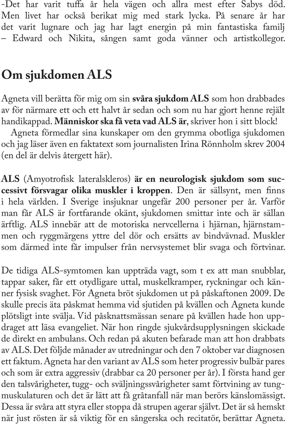 Om sjukdomen ALS Agneta vill berätta för mig om sin svåra sjukdom ALS som hon drabbades av för närmare ett och ett halvt år sedan och som nu har gjort henne rejält handikappad.