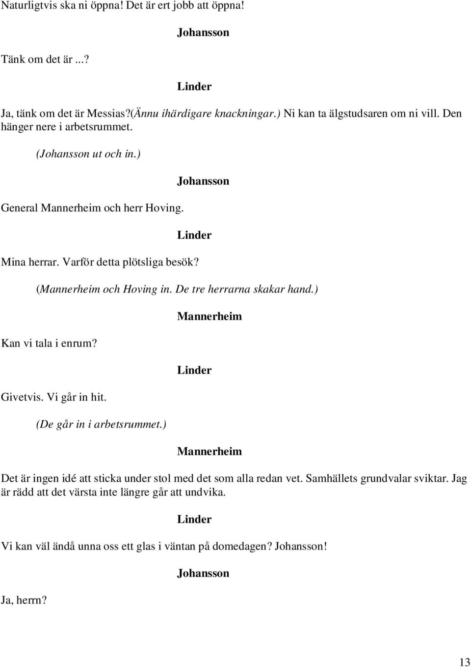 De tre herrarna skakar hand.) Kan vi tala i enrum? Givetvis. Vi går in hit. (De går in i arbetsrummet.