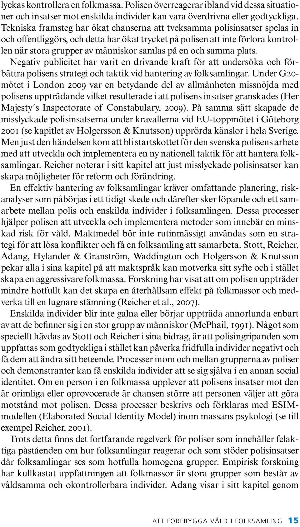 på en och samma plats. Negativ publicitet har varit en drivande kraft för att undersöka och förbättra polisens strategi och taktik vid hantering av folksamlingar.