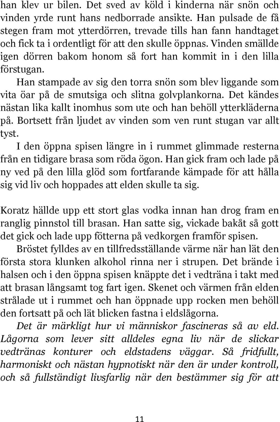 Vinden smällde igen dörren bakom honom så fort han kommit in i den lilla förstugan. Han stampade av sig den torra snön som blev liggande som vita öar på de smutsiga och slitna golvplankorna.