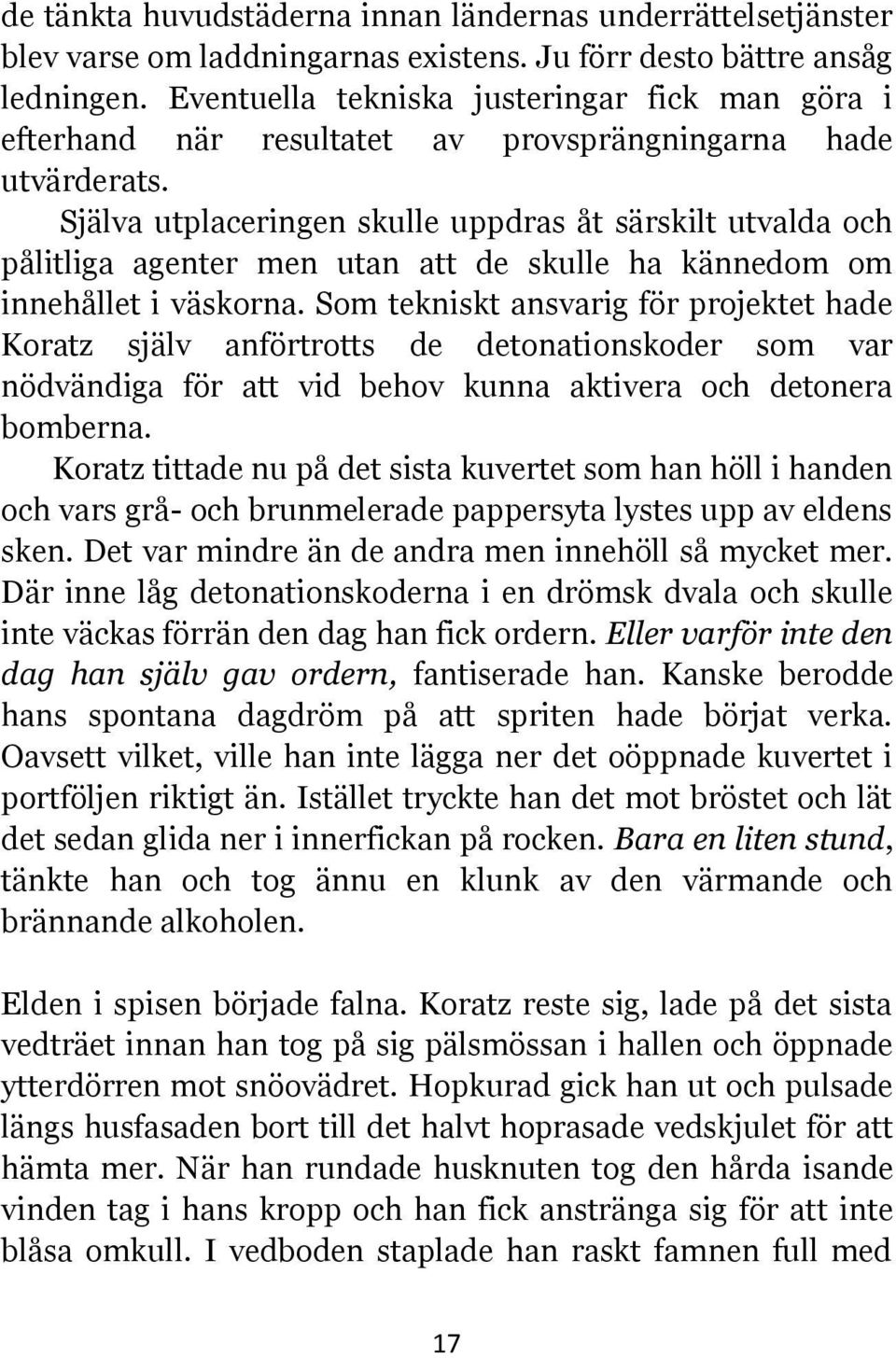 Själva utplaceringen skulle uppdras åt särskilt utvalda och pålitliga agenter men utan att de skulle ha kännedom om innehållet i väskorna.