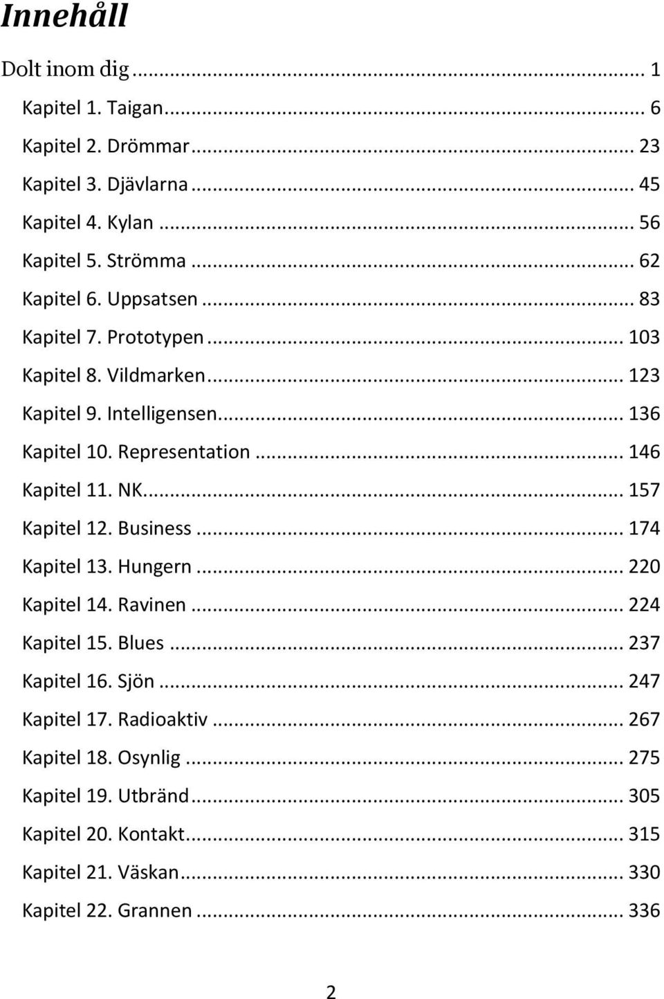 .. 146 Kapitel 11. NK... 157 Kapitel 12. Business... 174 Kapitel 13. Hungern... 220 Kapitel 14. Ravinen... 224 Kapitel 15. Blues... 237 Kapitel 16. Sjön.